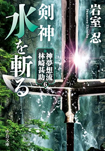 剣神 水を斬る 神夢想流林崎甚助6 (中公文庫)