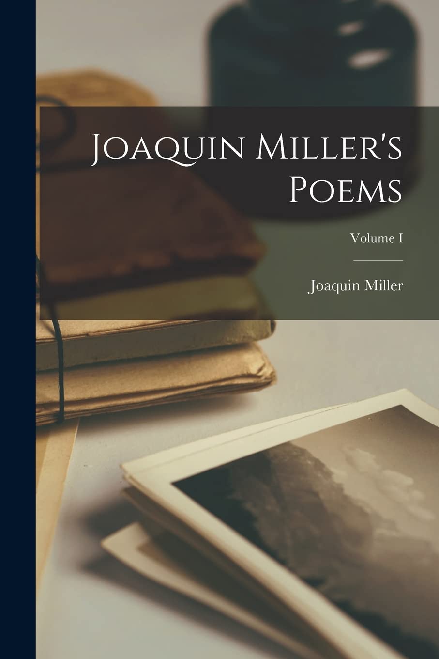 Joaquin Miller's Poems; Volume I