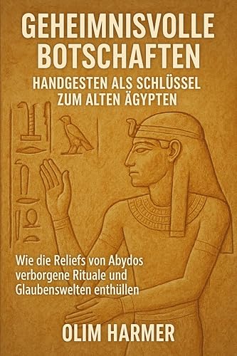 Geheimnisvolle Botschaften: Handgesten als Schlüssel zum alten Ägypten: Wie die Reliefs von Abydos verborgene Rituale und Glaubenswelten enthüllen (German Edition)