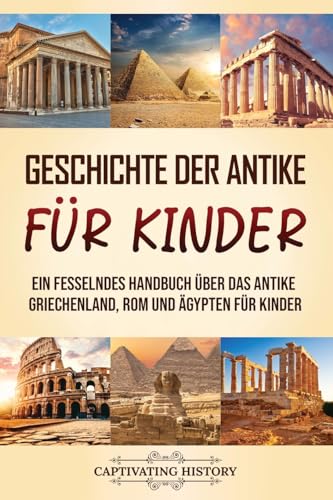 Geschichte Der Antike Für Kinder: Ein Fesselndes Handbuch Über Das Antike Griechenland, Rom Und Ägypten Für Kinder