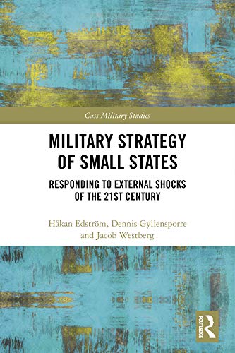 Military Strategy of Small States: Responding to External Shocks of the 21st Century (Cass Military Studies)