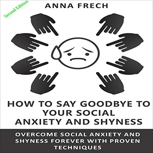 Amazon Com How To Say Goodbye To Your Social Anxiety And Shyness Overcome Social Anxiety And Shyness Forever With Proven Techniques Audible Audio Edition Anna Frech Martin Torres Harriet O Hardy Audible Books