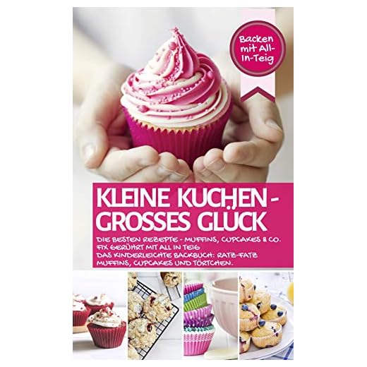KLEINE KUCHEN - GROßES GLÜCK: Die besten Rezepte - Muffins, Cupcakes & Co. fix gerührt mit ALL IN TEIG - Das kinderleichte Backbuch: Ratz-Fatz Muffins, ... All-In-Teig (Backen - die besten Rezepte)