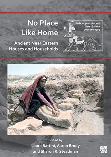 No Place Like Home: Ancient Near Eastern Houses and Households (Archaeopress Ancient Near Eastern Archaeology)