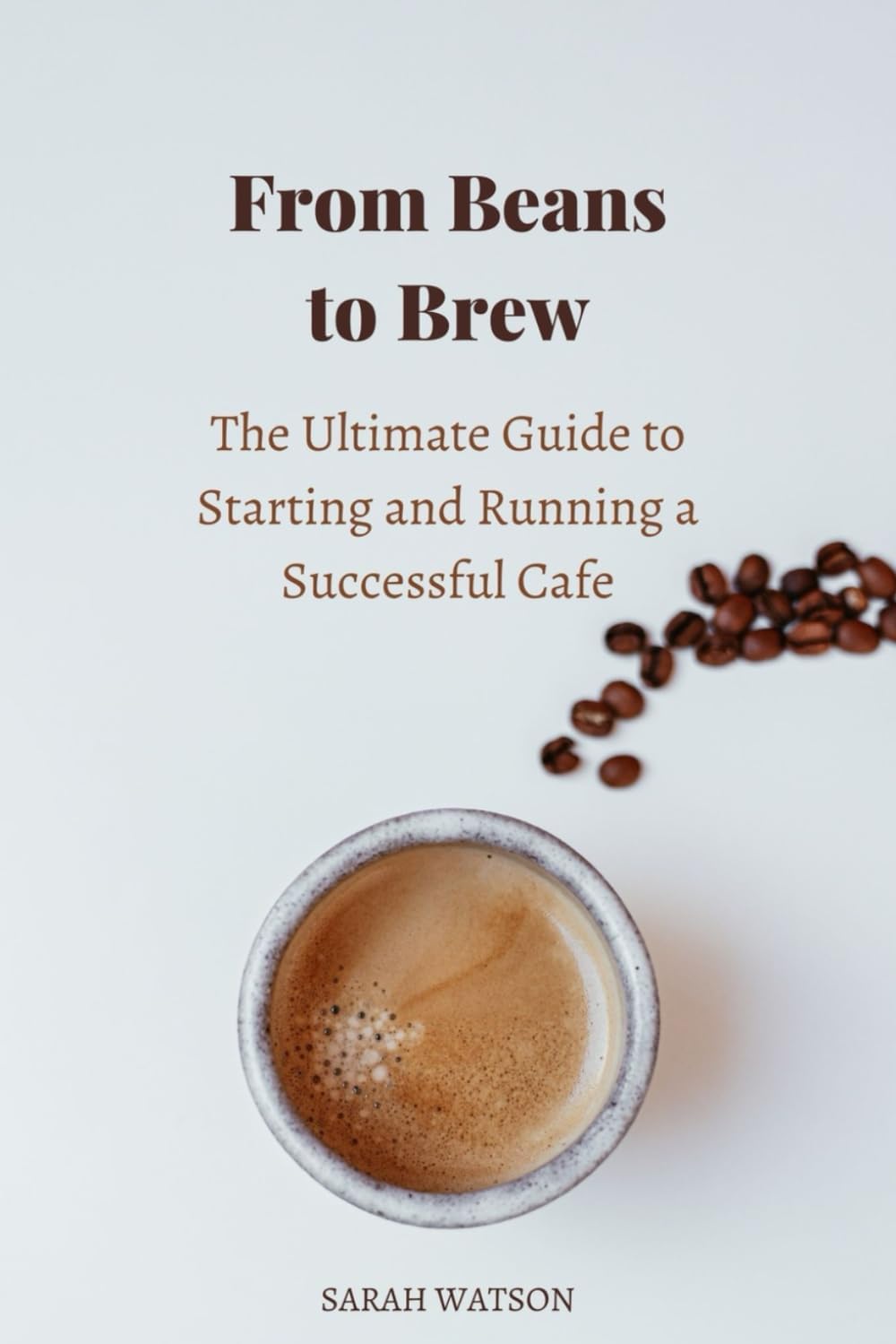 From Beans to Brew: The Ultimate Guide to Starting and Running a Successful Cafe (Business Essentials) Paperback โ November 5, 2023