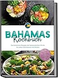 Bahamas Kochbuch: Die leckersten Rezepte der bahamaischen Küche für jeden Geschmack und Anlass - inkl. Brotrezepten, Desserts, Getränken & Aufstrichen