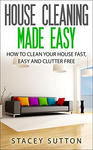 House Cleaning: House Cleaning Made Easy: How to Clean your