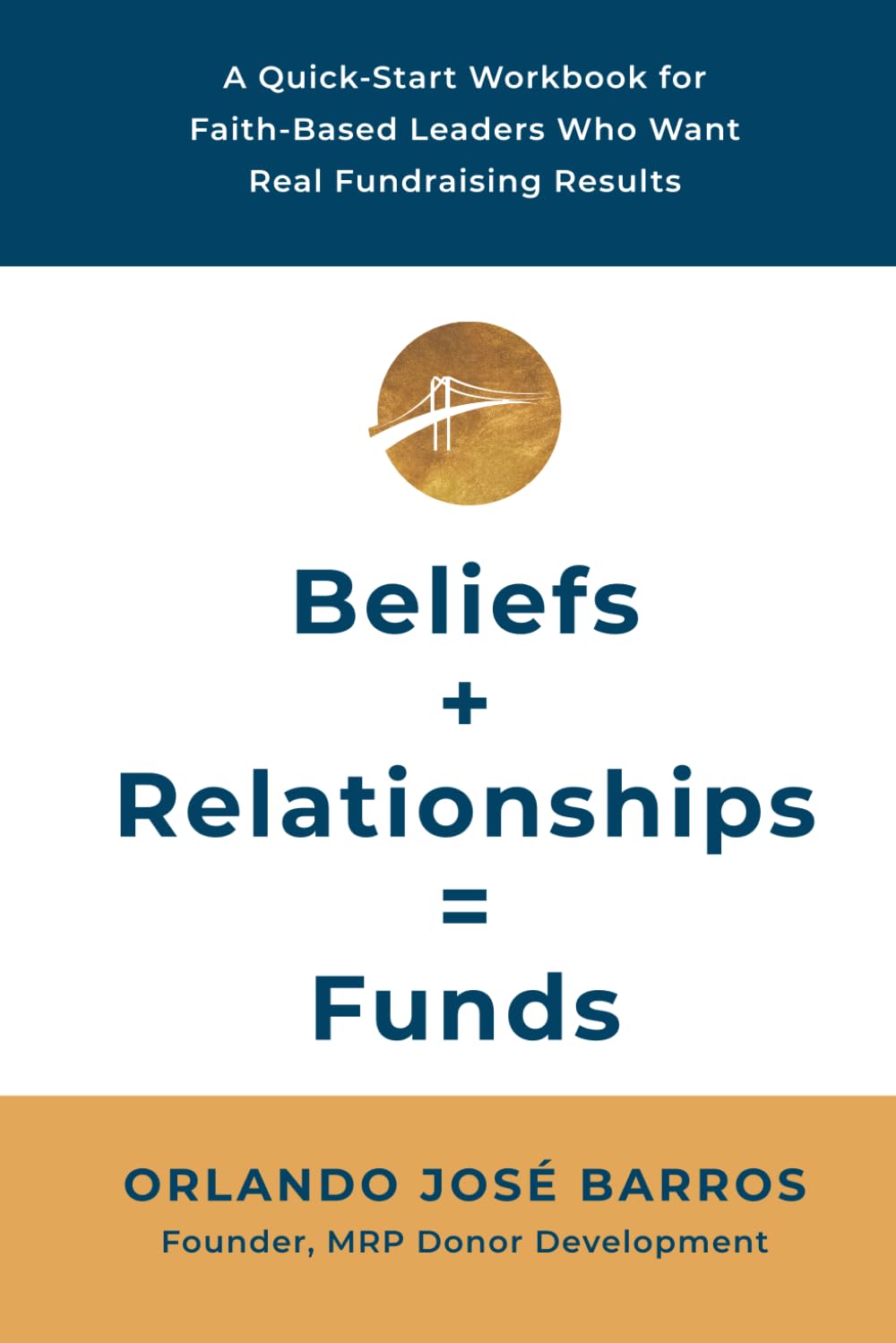 Beliefs + Relationships = Funds: A Quick-Start Workbook for Faith-Based Leaders Who Want Real Fundraising Results
