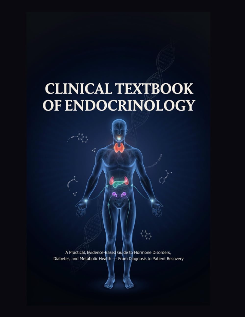 Clinical Textbook of Endocrinology: A Practical, Evidence-Based Guide to Hormone Disorders, Diabetes, and Metabolic Health — From Diagnosis to Patient Recovery