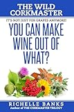 You Can Make Wine Out Of What?: The Wild CorkMaster (The CorkMaster Trilogy) (Volume 3)