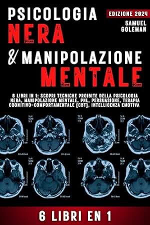 PSICOLOGIA NERA E MANIPOLAZIONE MENTALE: 6 libri in 1: Scopri tecniche proibite della Psicologia nera, Manipolazione mentale, PNL, Persuasione, Terapia ... Intelligenza emotiva (Italian Edition)