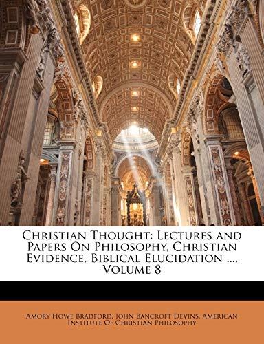 Christian Thought: Lectures and Papers On Philosophy, Christian Evidence, Biblical Elucidation ...; Volume 8