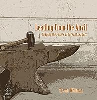 Leading From the Anvil: Shaping the Future of Servant Leaders 0692375988 Book Cover
