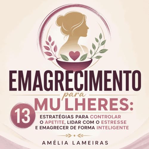 『Emagrecimento para mulheres: 13 estrat&eacute;gias para controlar o apetite, lidar com o estresse e emagrecer de forma intel