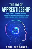 The Art of Apprenticeship: How to Hack Your Way into Any Industry, Land a Kick-Ass Mentor, and Make A Killing Doing What You Love