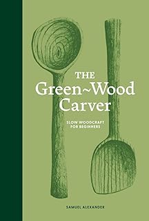 The Green Wood Carver: A Practical Guide to Carving, Whittling, and Life