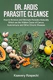 Dr. Ardis Parasite Cleanse: How to Remove and Eliminate Parasites Naturally Which are the Hidden Cause of Cancer, Autoimmune and Other Chronic Diseases (English Edition)