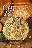The Wonderful World of Cheese Balls: Easy to Make Savory and Sweet Cheese Ball Recipes for any Occas