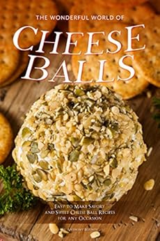 The Wonderful World of Cheese Balls: Easy to Make Savory and Sweet Cheese Ball Recipes for any Occasion by [Anthony Boundy]