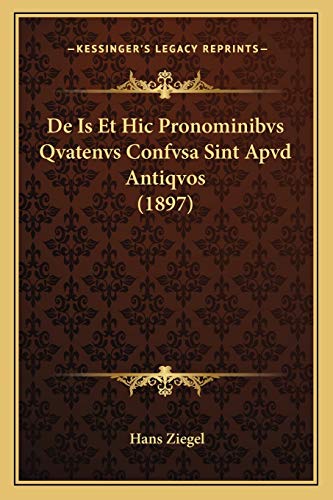 De Is Et Hic Pronominibvs Qvatenvs Confvsa Sint Apvd Antiqvos (1897) (Latin Edition)
