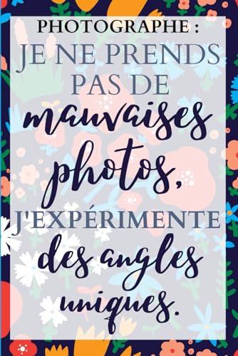 Un photographe : Je ne prends pas de mauvaises photos, j'expérimente des angles uniques.: Carnet de Notes pour Photographe passionné(e) de photo et ... pouces 100 pages lignées . (French Edition)