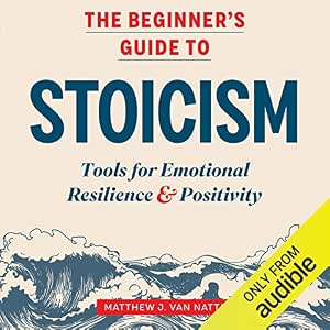 The Beginner's Guide to Stoicism: Tools for Emotional Resilience & Positivity