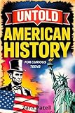 Untold American History For Curious Teens: Dark mysteries, Hidden secrets, and forbidden stories they didn't teach you at school