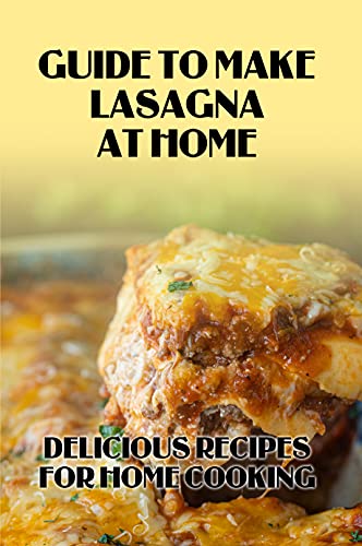 Guide To Make Lasagna At Home: Delicious Recipes For Home Cooking: Guide To Make Lasagna At Home