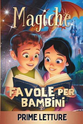 Magiche Favole per Bambini - PRIME LETTURE: Fantastiche Fiabe Brevi da 5 minuti scritte in STAMPATELLO, con Magnifiche Immagini a Colori. Storie Illustrate per Bambini e Ragazzi di 4, 5, 6, 7, 8 anni