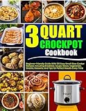 3 Quart Crockpot Cookbook: Beginner-Friendly Guide With 120 Easy Small Slow Cooker Recipes Including Breakfast, Soups, Stews, Vegetarian, Snacks, Desserts, and Tips for Perfect Results Every Time