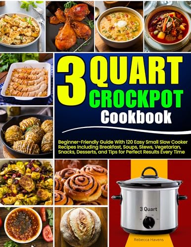 3 Quart Crockpot Cookbook: Beginner-Friendly Guide With 120 Easy Small Slow Cooker Recipes Including Breakfast, Soups, Stews, Vegetarian, Snacks, Desserts, and Tips for Perfect Results Every Time