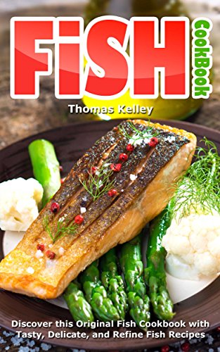 Fish Cookbook: Discover This Original Fish Cookbook with Tasty, Delicate, and Refine Fish Recipes