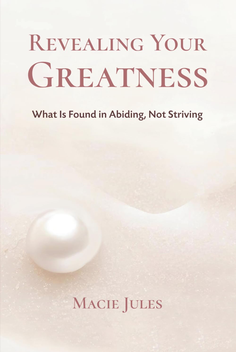 Revealing Your Greatness: What Is Found in Abiding, Not Striving