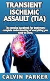 TRANSIENT ISCHEMIC ASSAULT (TIA) : Concise manual: causes ,risks, symptoms and everything you need to know about Transient Ischemic Assault and more informations included (English Edition)