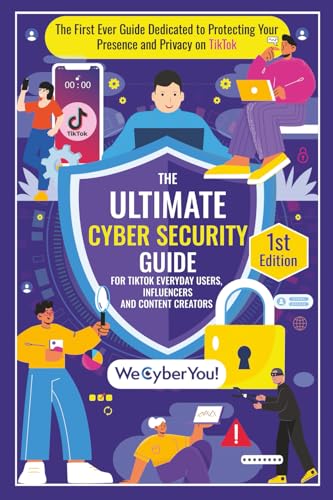 THE ULTIMATE CYBER SECURITY GUIDE FOR TIKTOK EVERYDAY USERS, INFLUENCERS AND CONTENT CREATORS: The First Ever Book Dedicated to Protecting Your Presence and Privacy on the Platform