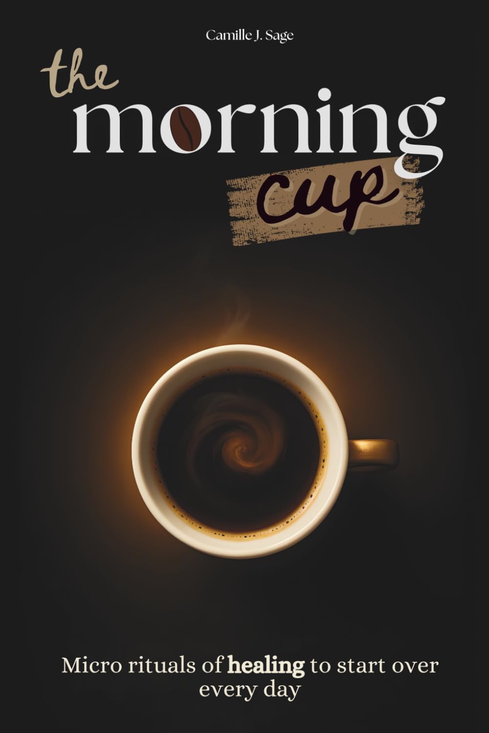 the morning cup: Micro rituals of healing to start over every day (the morning cup collection)