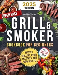 Super Easy Grill & Smoker Cookbook for Beginners: Delicious Recipes, Pro Tips, Foolproof Techniques, and Time-Saving Secrets to Master Grilling, Avoid Mistakes, and Wow Guests!
