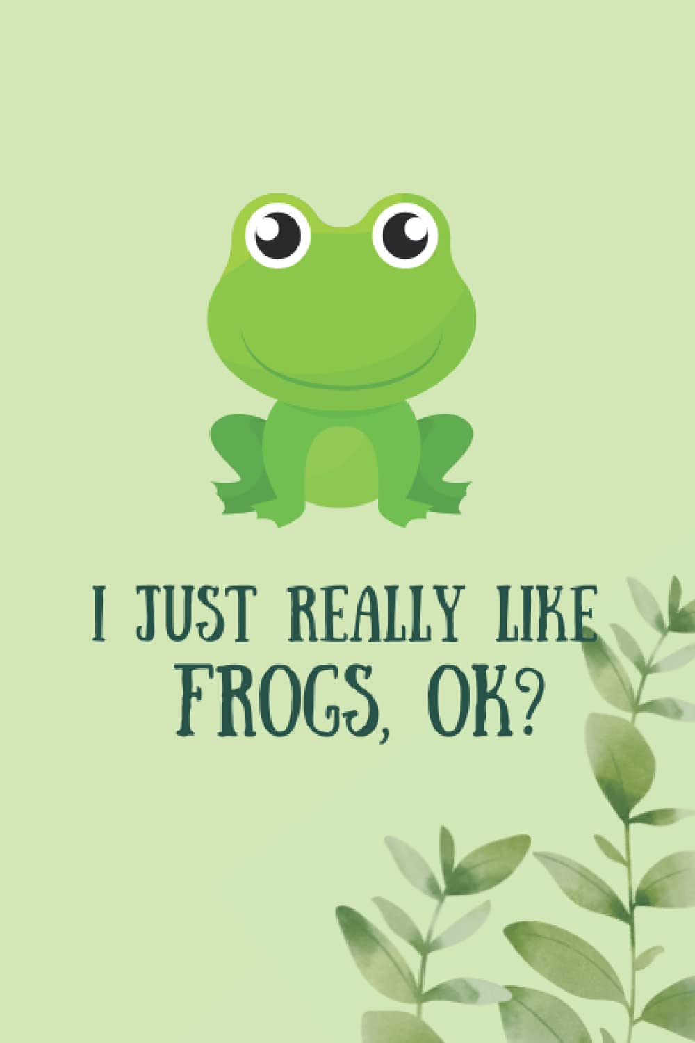 Frog Notebook: I Just Really Like Frogs, OK? | Frog Notebook Journal Gift Idea For Women, Girls, Kids and Frog Lovers