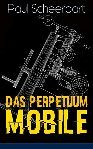 Das Perpetuum Mobile: Die Geschichte Einer Erfindung - Was Man Heute Nicht  Gefunden, Kann Man Doch Wohl Morgen Noch Finden (German Edition) ,  Scheerbart, Paul - Amazon.com
