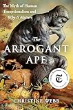 The Arrogant Ape: The Myth of Human Exceptionalism and Why It Matters