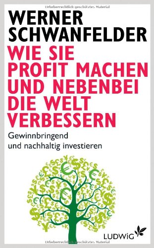 Wie Sie Profit machen und nebenbei die Welt verbessern: Gewinnbringend und nachhaltig investieren Wie Sie Profit machen und nebenbei die Welt verbessern: Gewinnbringend und nachhaltig investieren