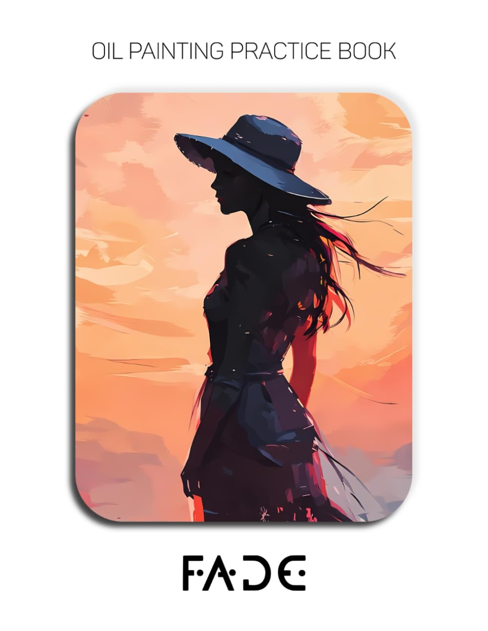 Oil Painting Practice Book - Fade: Mastering Silhouette Portraits, Sunset Textures, and Thick Impasto Palette Knife Art