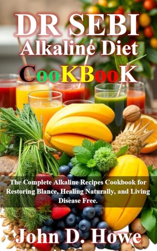 DR SEBI ALKALINE DIET COOKBOOK: The Complete Alkaline Recipes Cookbook for Restoring Blance, Healing Naturally, and Living Disease Free.
