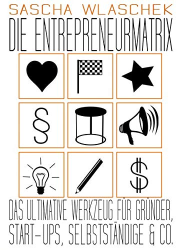Die Entrepreneurmatrix 01: Das ultimative Werkzeug für Gründer, Start-ups, Selbstständige & Co.