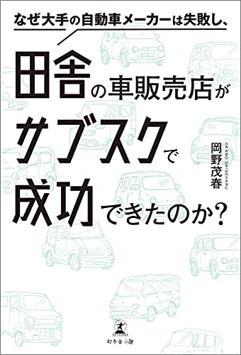 なぜ大手の自動車メーカーは失敗し 田舎の車販売店がサブスクで成功できたのか 岡野茂春 工学 Kindleストア Amazon