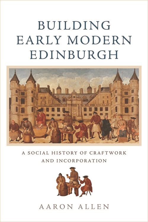 Building Early Modern Edinburgh: A Social History of Craftwork and Incorporation      Kindle Edition