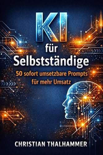 KI für Selbstständige : 50 sofort umsetzbare Prompts für mehr Umsatz (German Edition)