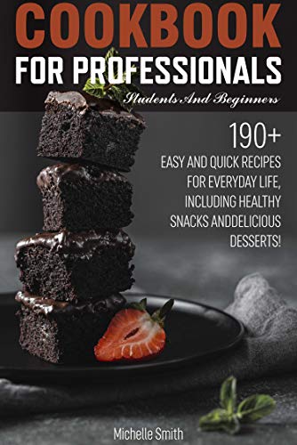 Cookbook for professionals, students and beginners: 190+ EASY AND QUICK RECIPES FOR EVERYDAY LIFE, INCLUDING HEALTHY SNACKS AND DELICIOUS DESSERTS