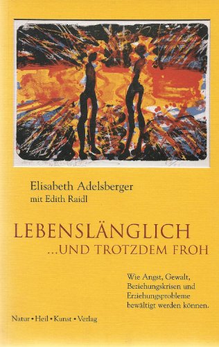 Lebenslänglich... und trotzdem froh. Wie Angst, Gewalt, Beziehungskrisen und Erziehungsprobleme bewältigt werden können