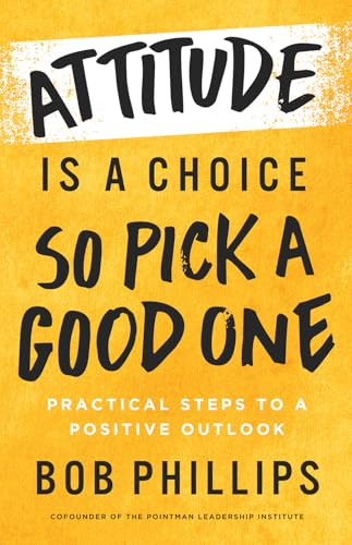 Attitude Is a Choice―So Pick a Good One: Practical Steps to a Positive Outlook